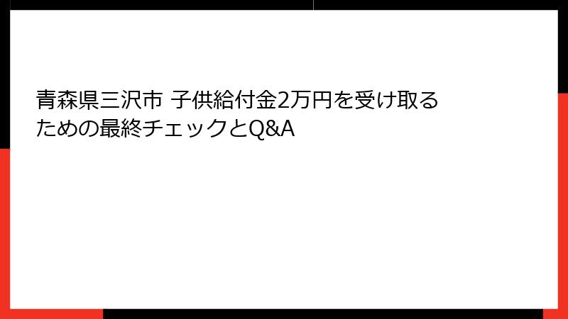 青森県三沢市 子供給付金2万円を受け取るための最終チェックとQ&A