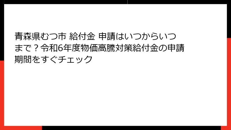 青森県むつ市 給付金 申請はいつからいつまで？令和6年度物価高騰対策給付金の申請期間をすぐチェック