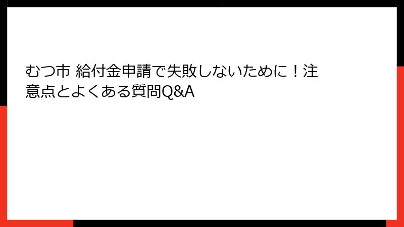 むつ市 給付金申請で失敗しないために！注意点とよくある質問Q&A