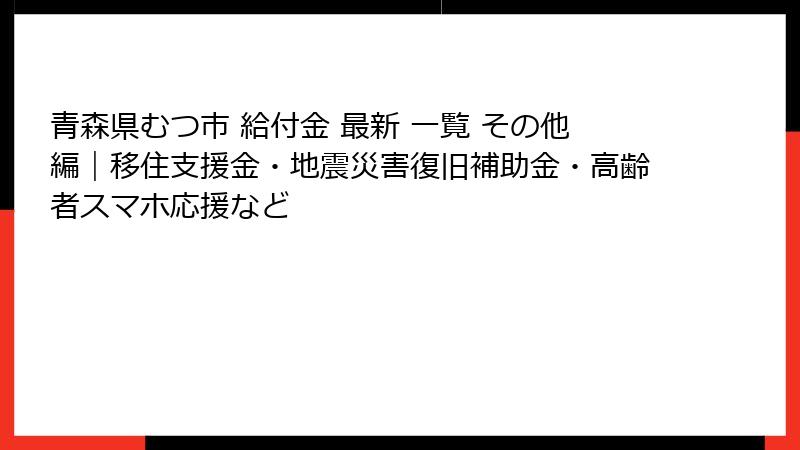 青森県むつ市 給付金 最新 一覧 その他編｜移住支援金・地震災害復旧補助金・高齢者スマホ応援など