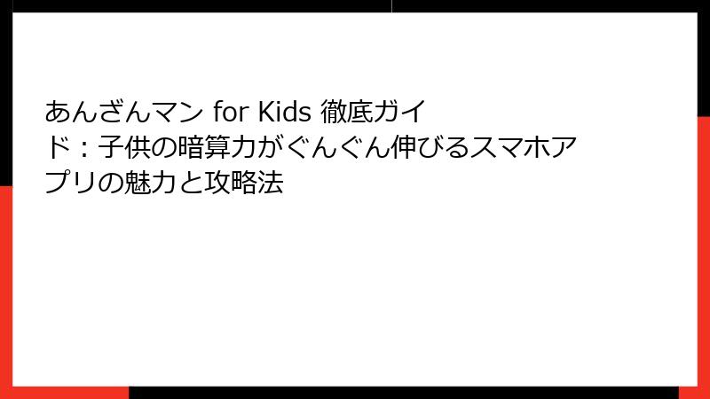 あんざんマン for Kids 徹底ガイド:子供の暗算力がぐんぐん伸びるスマホアプリの魅力と攻略法