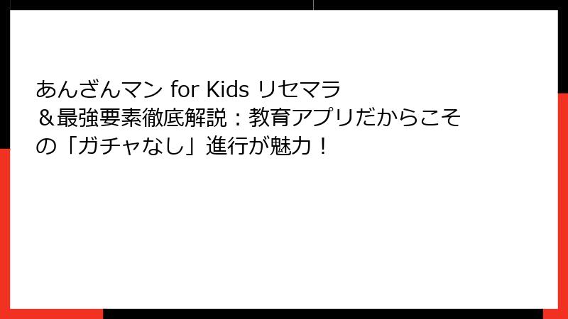 あんざんマン for Kids リセマラ&最強要素徹底解説:教育アプリだからこその「ガチャなし」進行が魅力!