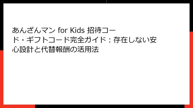 あんざんマン for Kids 招待コード・ギフトコード完全ガイド:存在しない安心設計と代替報酬の活用法