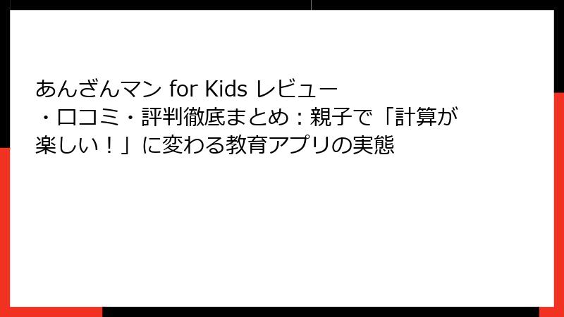 あんざんマン for Kids レビュー・口コミ・評判徹底まとめ:親子で「計算が楽しい!」に変わる教育アプリの実態
