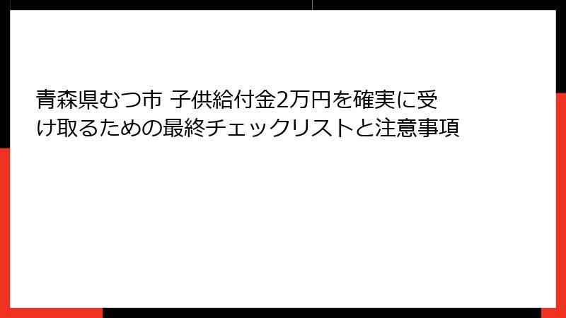 青森県むつ市 子供給付金2万円を確実に受け取るための最終チェックリストと注意事項