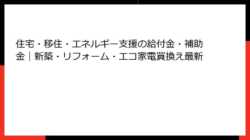 住宅・移住・エネルギー支援の給付金・補助金｜新築・リフォーム・エコ家電買換え最新