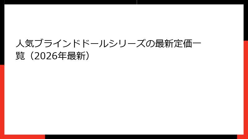 人気ブラインドドールシリーズの最新定価一覧（2026年最新）