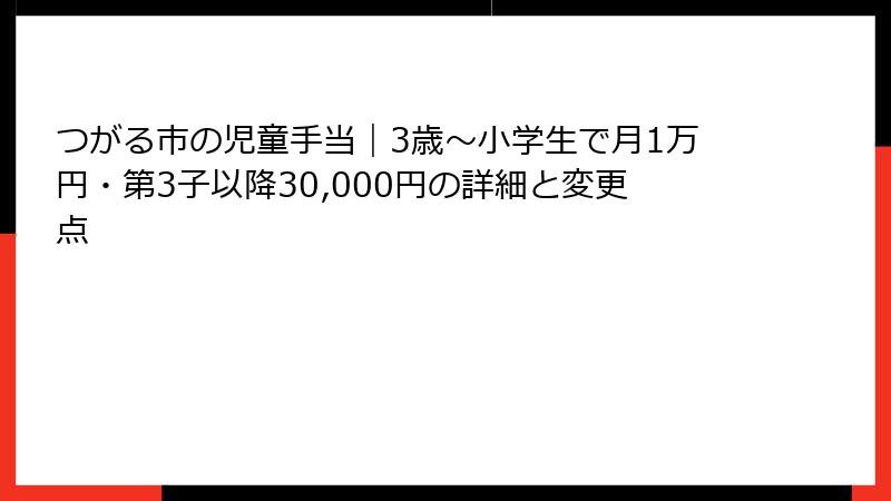 つがる市の児童手当｜3歳〜小学生で月1万円・第3子以降30,000円の詳細と変更点