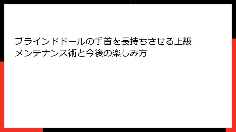 ブラインドドールの手首を長持ちさせる上級メンテナンス術と今後の楽しみ方