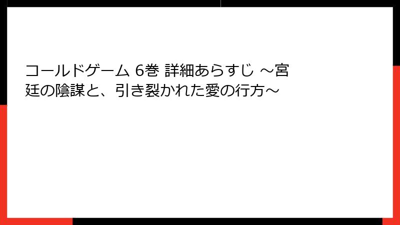 コールドゲーム 6巻 詳細あらすじ ～宮廷の陰謀と、引き裂かれた愛の行方～