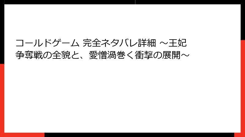 コールドゲーム 完全ネタバレ詳細 ～王妃争奪戦の全貌と、愛憎渦巻く衝撃の展開～