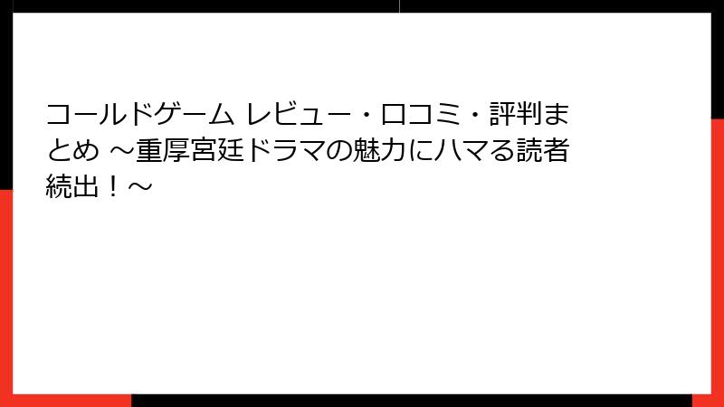 コールドゲーム レビュー・口コミ・評判まとめ ～重厚宮廷ドラマの魅力にハマる読者続出！～