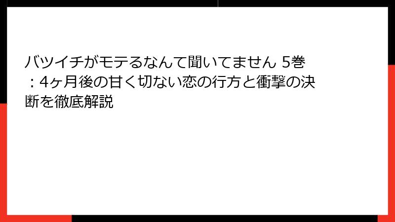 バツイチがモテるなんて聞いてません 5巻：4ヶ月後の甘く切ない恋の行方と衝撃の決断を徹底解説
