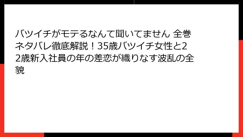 バツイチがモテるなんて聞いてません 全巻ネタバレ徹底解説！35歳バツイチ女性と22歳新入社員の年の差恋が織りなす波乱の全貌