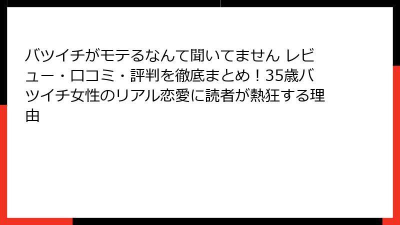 バツイチがモテるなんて聞いてません レビュー・口コミ・評判を徹底まとめ！35歳バツイチ女性のリアル恋愛に読者が熱狂する理由