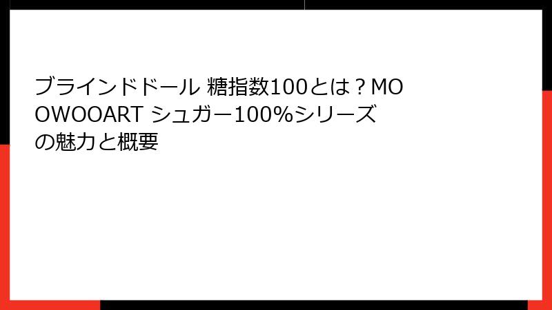 ブラインドドール 糖指数100とは？MOOWOOART シュガー100%シリーズの魅力と概要