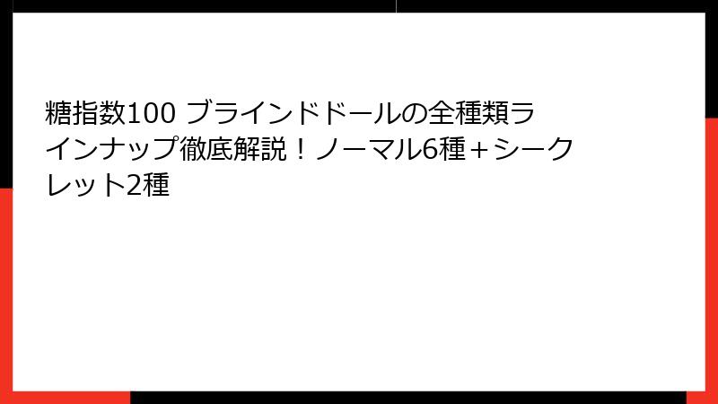 糖指数100 ブラインドドールの全種類ラインナップ徹底解説！ノーマル6種＋シークレット2種
