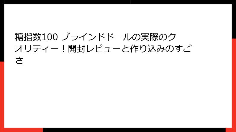 糖指数100 ブラインドドールの実際のクオリティー！開封レビューと作り込みのすごさ