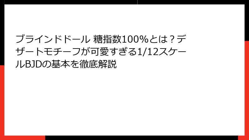 ブラインドドール 糖指数100%とは?デザートモチーフが可愛すぎる1/12スケールBJDの基本を徹底解説
