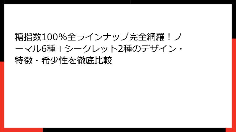 糖指数100%全ラインナップ完全網羅!ノーマル6種+シークレット2種のデザイン・特徴・希少性を徹底比較