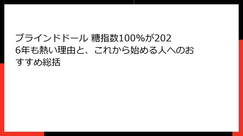 ブラインドドール 糖指数100%が2026年も熱い理由と、これから始める人へのおすすめ総括