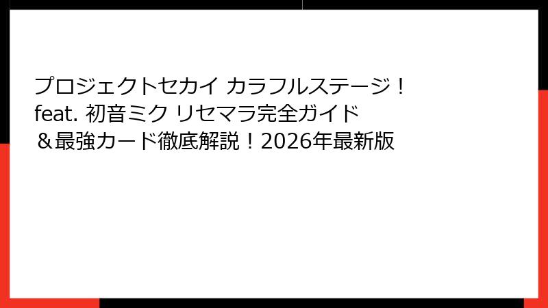 プロジェクトセカイ カラフルステージ！ feat. 初音ミク リセマラ完全ガイド＆最強カード徹底解説！2026年最新版
