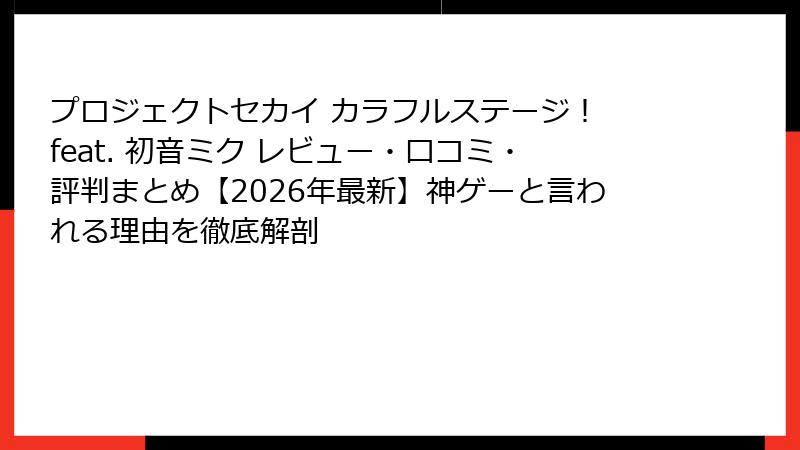プロジェクトセカイ カラフルステージ！ feat. 初音ミク レビュー・口コミ・評判まとめ【2026年最新】神ゲーと言われる理由を徹底解剖
