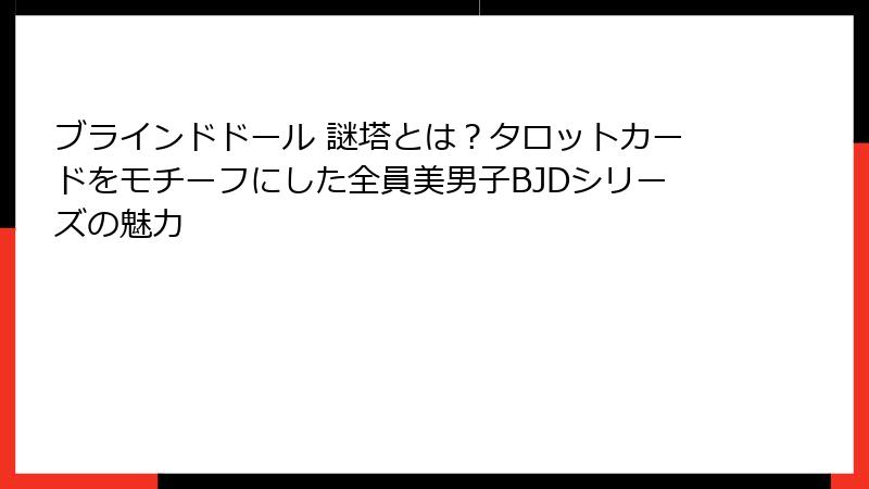 ブラインドドール 謎塔とは?タロットカードをモチーフにした全員美男子BJDシリーズの魅力