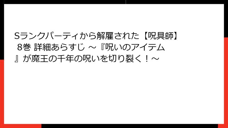 Sランクパーティから解雇された【呪具師】 8巻 詳細あらすじ ～『呪いのアイテム』が魔王の千年の呪いを切り裂く！～