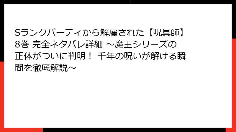Sランクパーティから解雇された【呪具師】8巻 完全ネタバレ詳細 ～魔王シリーズの正体がついに判明！ 千年の呪いが解ける瞬間を徹底解説～