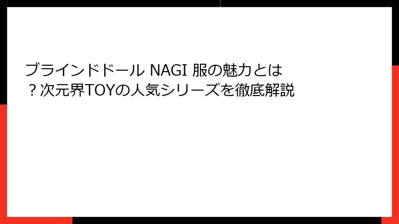 ブラインドドール NAGI 服の魅力とは？次元界TOYの人気シリーズを徹底解説
