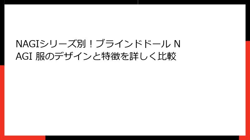 NAGIシリーズ別！ブラインドドール NAGI 服のデザインと特徴を詳しく比較