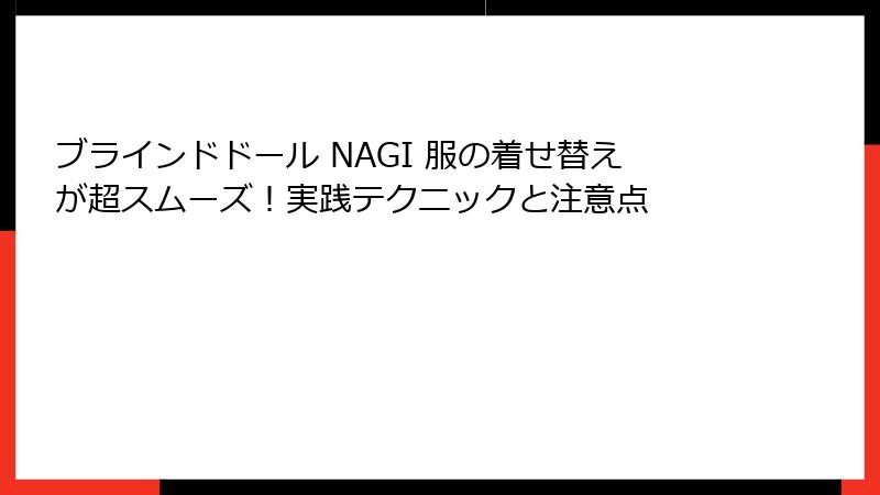 ブラインドドール NAGI 服の着せ替えが超スムーズ！実践テクニックと注意点