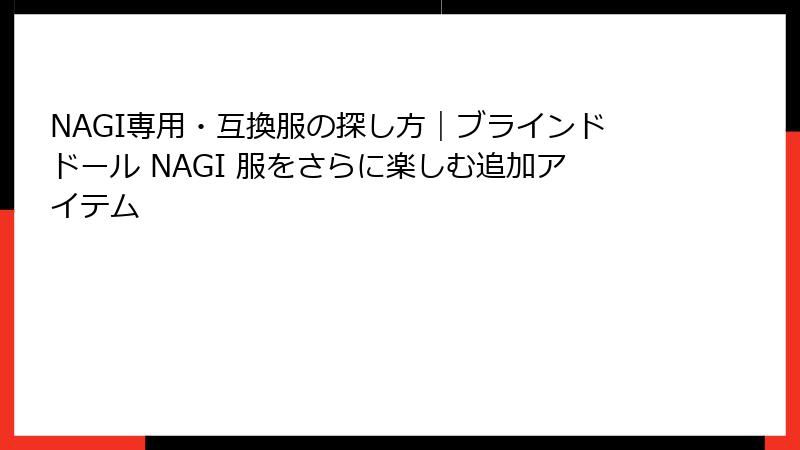 NAGI専用・互換服の探し方｜ブラインドドール NAGI 服をさらに楽しむ追加アイテム