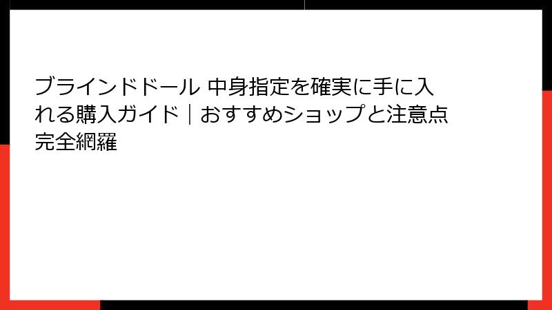 ブラインドドール 中身指定を確実に手に入れる購入ガイド|おすすめショップと注意点完全網羅