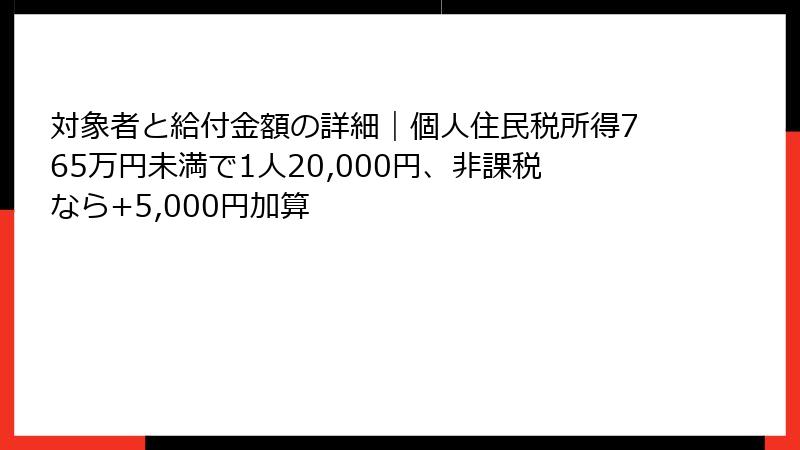 対象者と給付金額の詳細｜個人住民税所得765万円未満で1人20,000円、非課税なら+5,000円加算