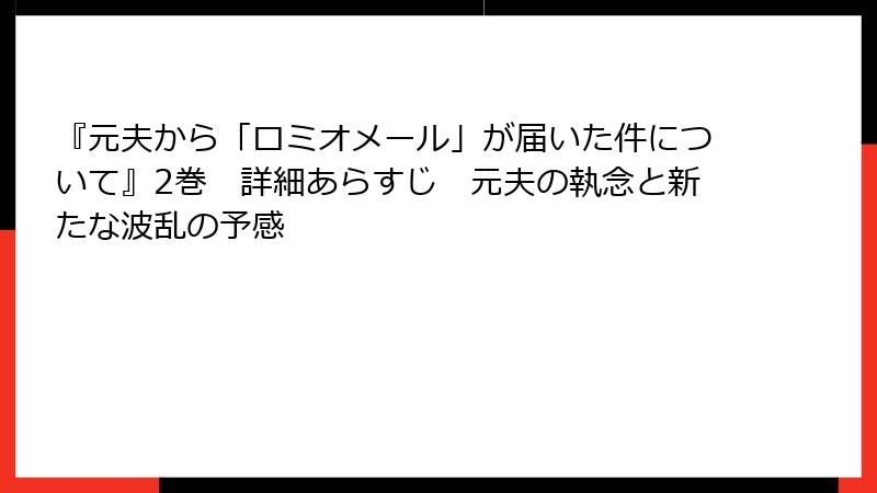 『元夫から「ロミオメール」が届いた件について』2巻 詳細あらすじ 元夫の執念と新たな波乱の予感