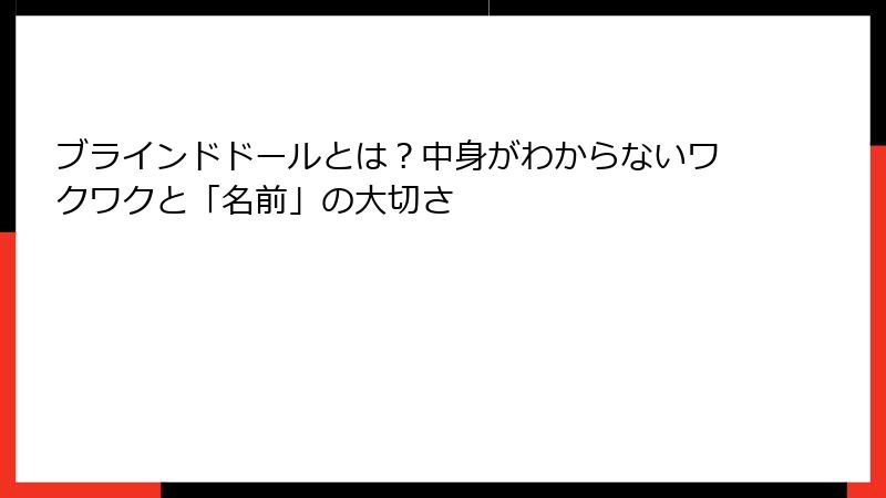 ブラインドドールとは？中身がわからないワクワクと「名前」の大切さ