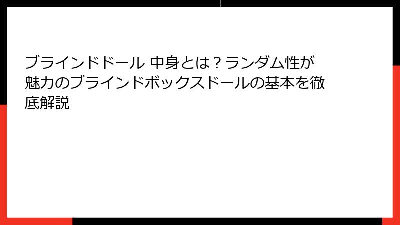 ブラインドドール 中身とは？ランダム性が魅力のブラインドボックスドールの基本を徹底解説