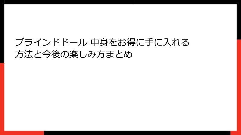 ブラインドドール 中身をお得に手に入れる方法と今後の楽しみ方まとめ