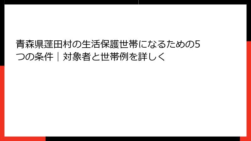 青森県蓬田村の生活保護世帯になるための5つの条件|対象者と世帯例を詳しく