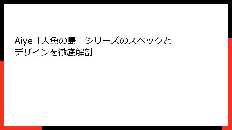 Aiye「人魚の島」シリーズのスペックとデザインを徹底解剖