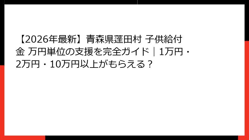 【2026年最新】青森県蓬田村 子供給付金 万円単位の支援を完全ガイド｜1万円・2万円・10万円以上がもらえる？