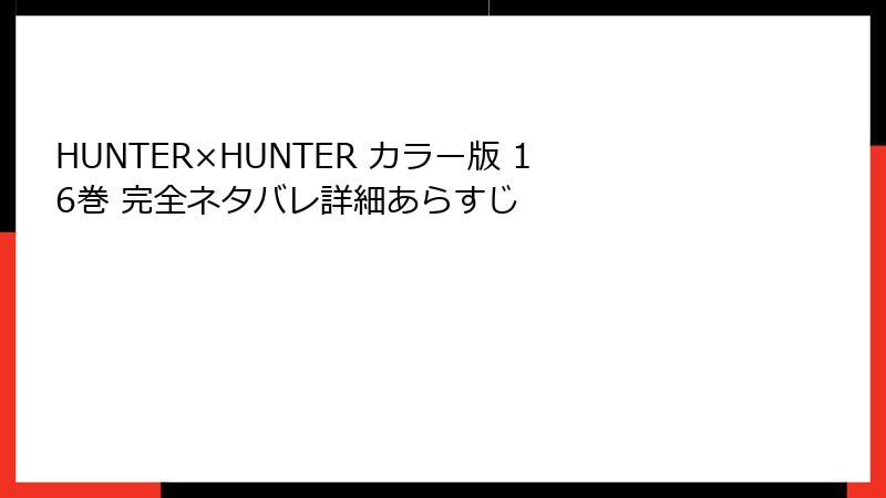 HUNTER×HUNTER カラー版 16巻 完全ネタバレ詳細あらすじ