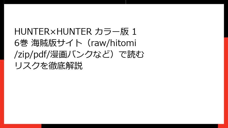 HUNTER×HUNTER カラー版 16巻 海賊版サイト（raw/hitomi/zip/pdf/漫画バンクなど）で読むリスクを徹底解説