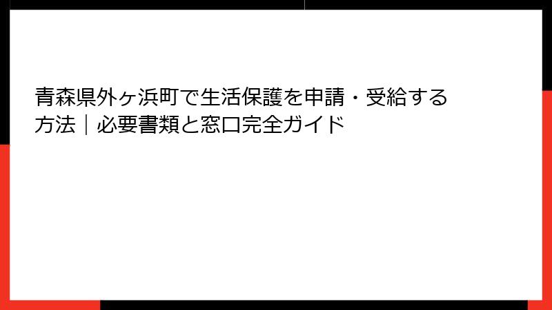 青森県外ヶ浜町で生活保護を申請・受給する方法｜必要書類と窓口完全ガイド