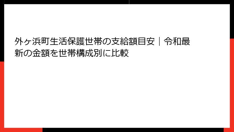 外ヶ浜町生活保護世帯の支給額目安｜令和最新の金額を世帯構成別に比較