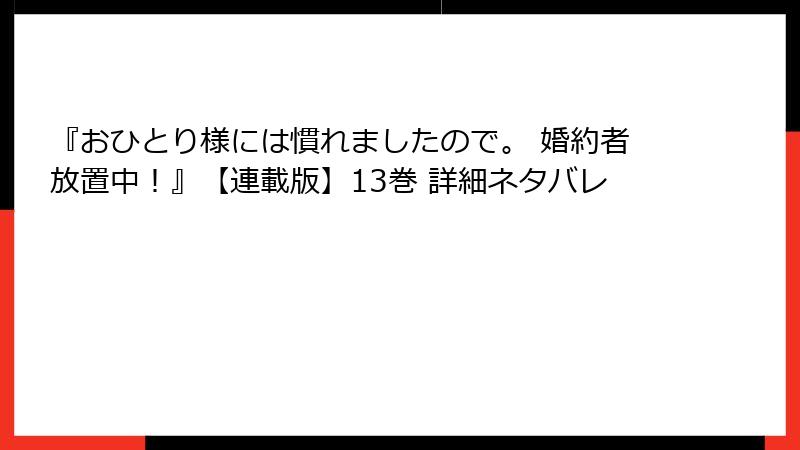 『おひとり様には慣れましたので。 婚約者放置中！』【連載版】13巻 詳細ネタバレ