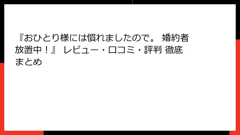 『おひとり様には慣れましたので。 婚約者放置中！』 レビュー・口コミ・評判 徹底まとめ
