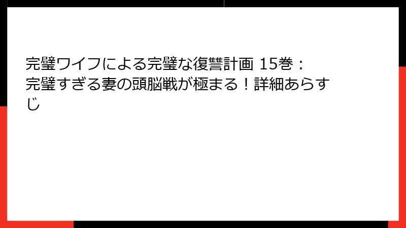 完璧ワイフによる完璧な復讐計画 15巻：完璧すぎる妻の頭脳戦が極まる！詳細あらすじ
